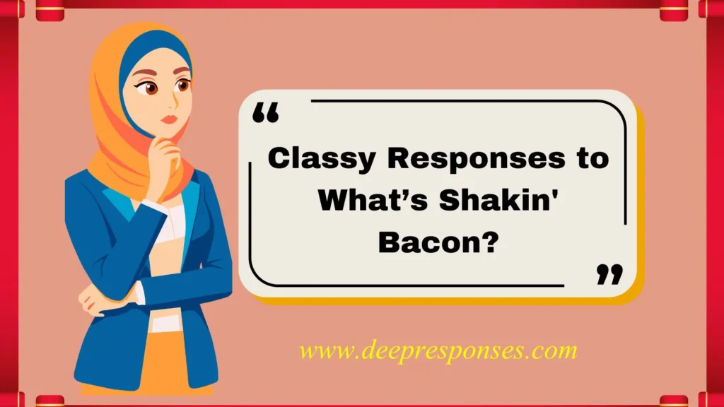 Classy Responses to What’s Shakin' Bacon?