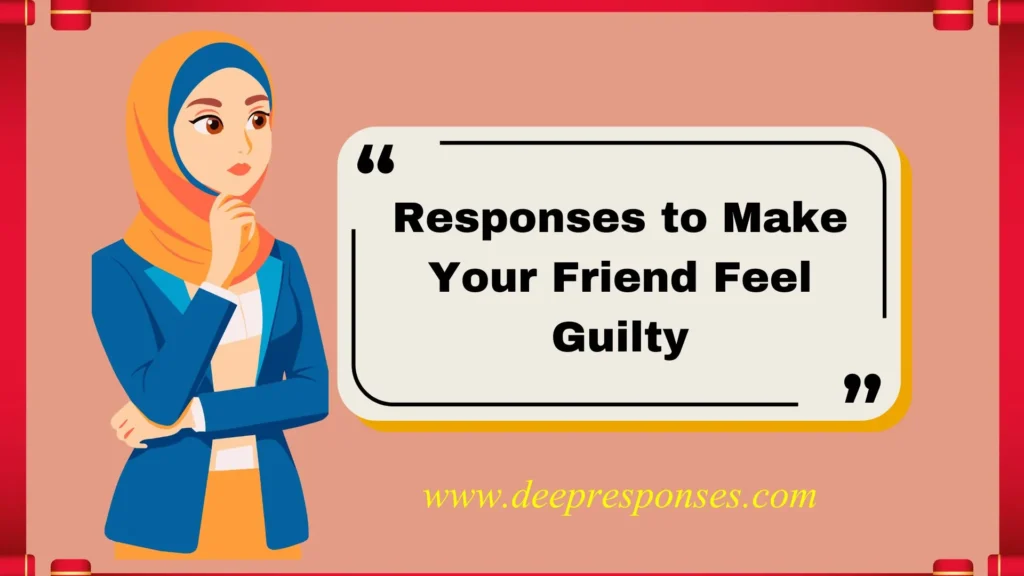 Responses to Make Your Friend Feel Guilty