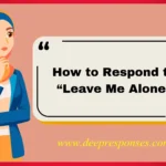 How to Respond to “Leave Me Alone”