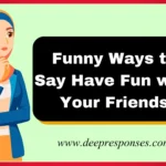Funny Ways to Say Have Fun with Your Friends
